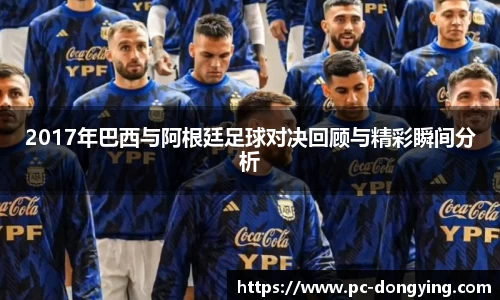 2017年巴西与阿根廷足球对决回顾与精彩瞬间分析